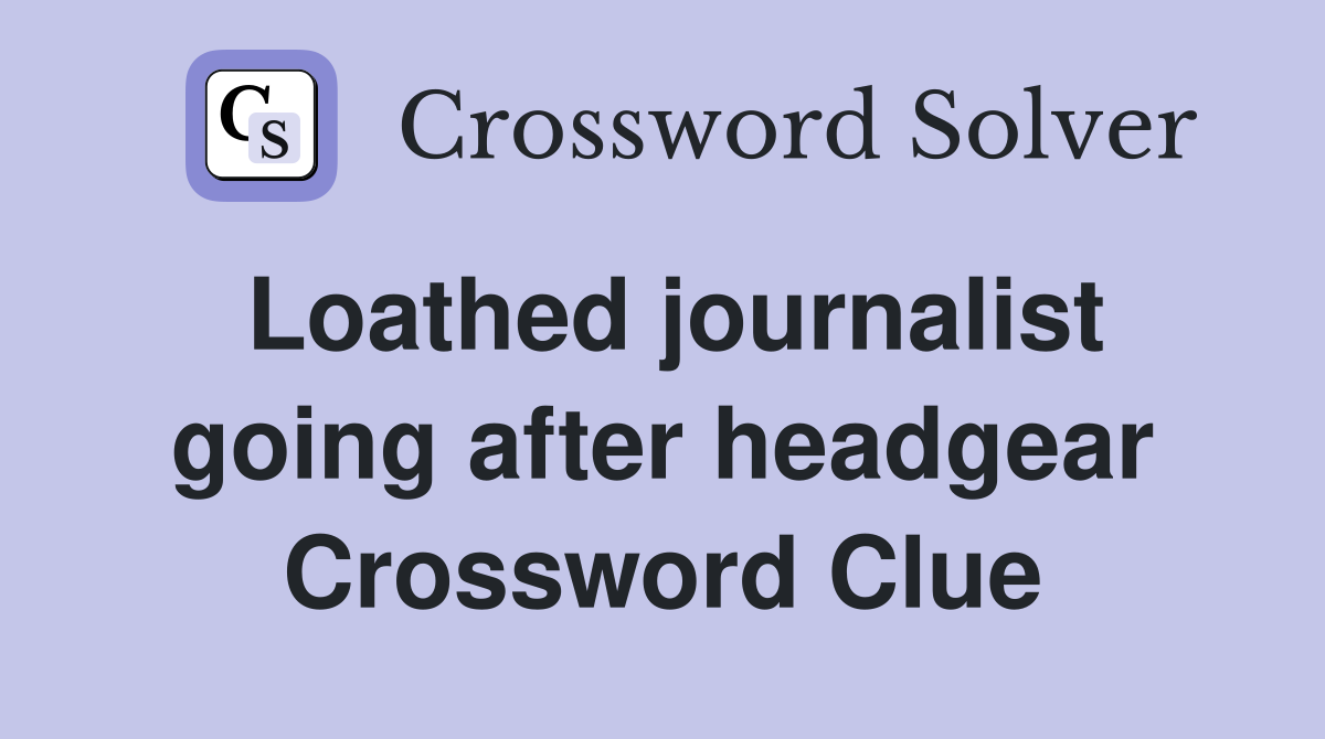 Loathed journalist going after headgear Crossword Clue
