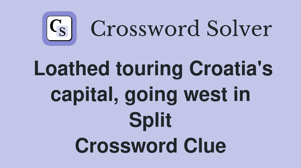 Loathed touring Croatia's capital, going west in Split Crossword Clue