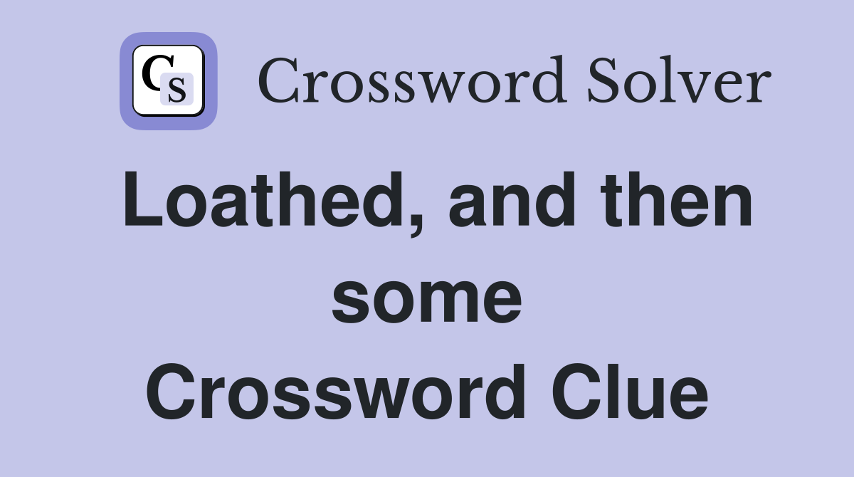 Loathed, and then some Crossword Clue