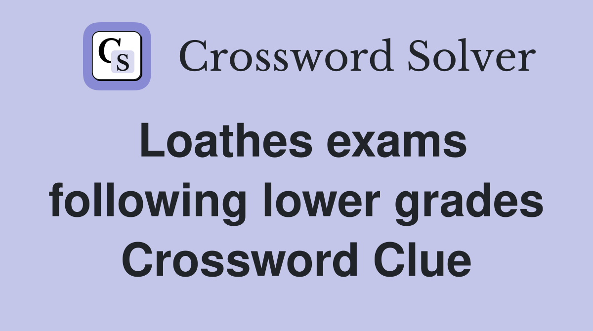 Loathes exams following lower grades Crossword Clue