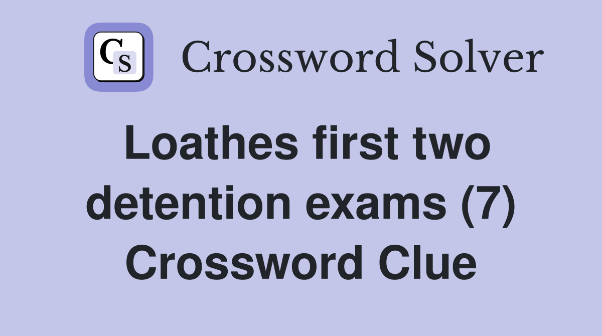 Loathes first two detention exams (7) Crossword Clue