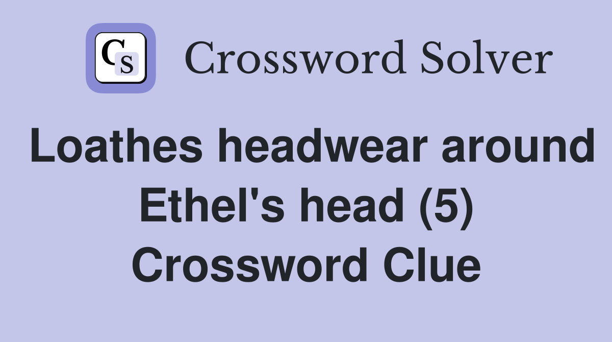 Loathes headwear around Ethel's head (5) Crossword Clue