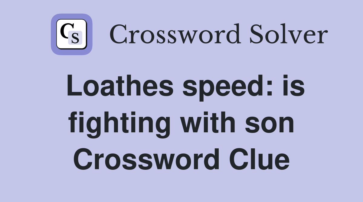 Loathes speed: is fighting with son Crossword Clue
