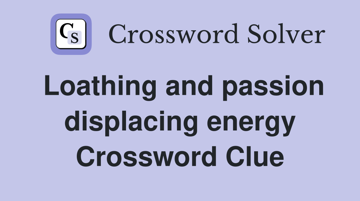 Loathing and passion displacing energy Crossword Clue