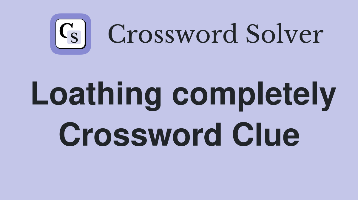 Loathing completely Crossword Clue