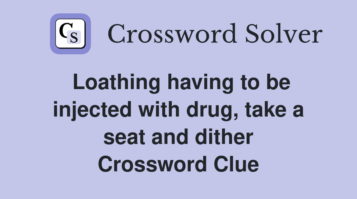 Loathing having to be injected with drug, take a seat and dither Crossword Clue