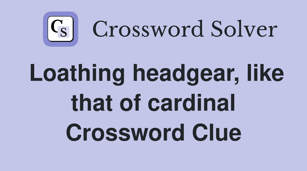 Loathing headgear, like that of cardinal Crossword Clue