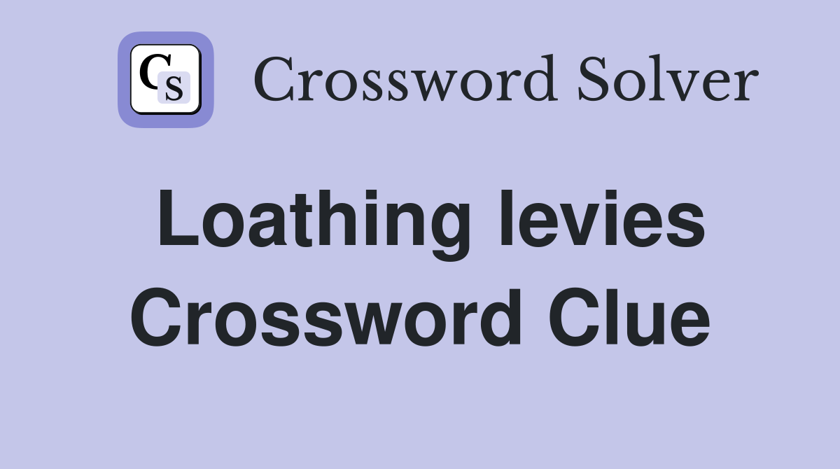 Loathing levies Crossword Clue