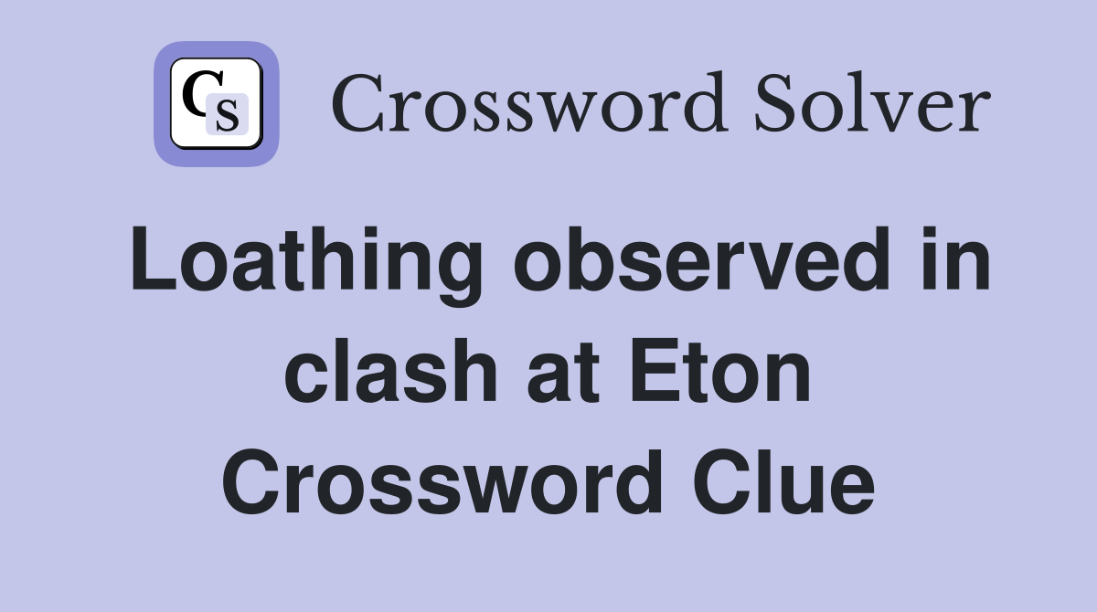 Loathing observed in clash at Eton Crossword Clue