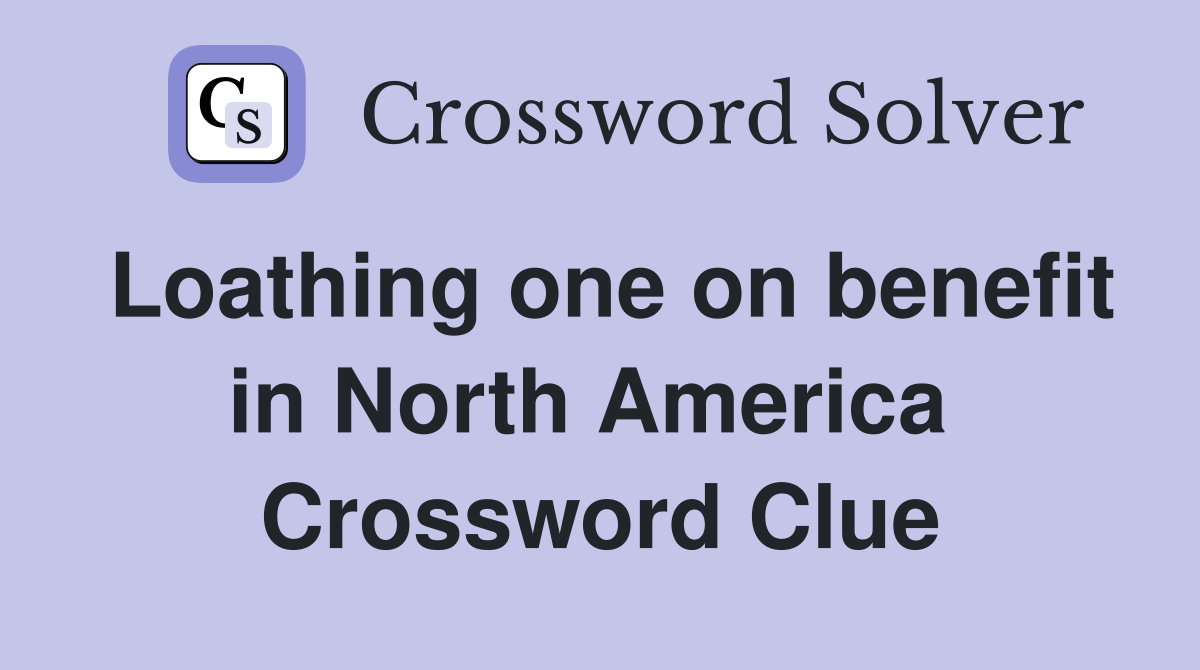 Loathing one on benefit in North America  Crossword Clue