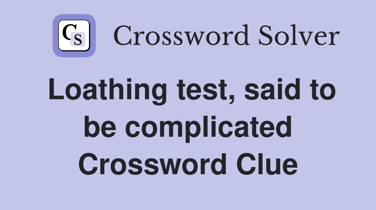 Loathing test, said to be complicated Crossword Clue