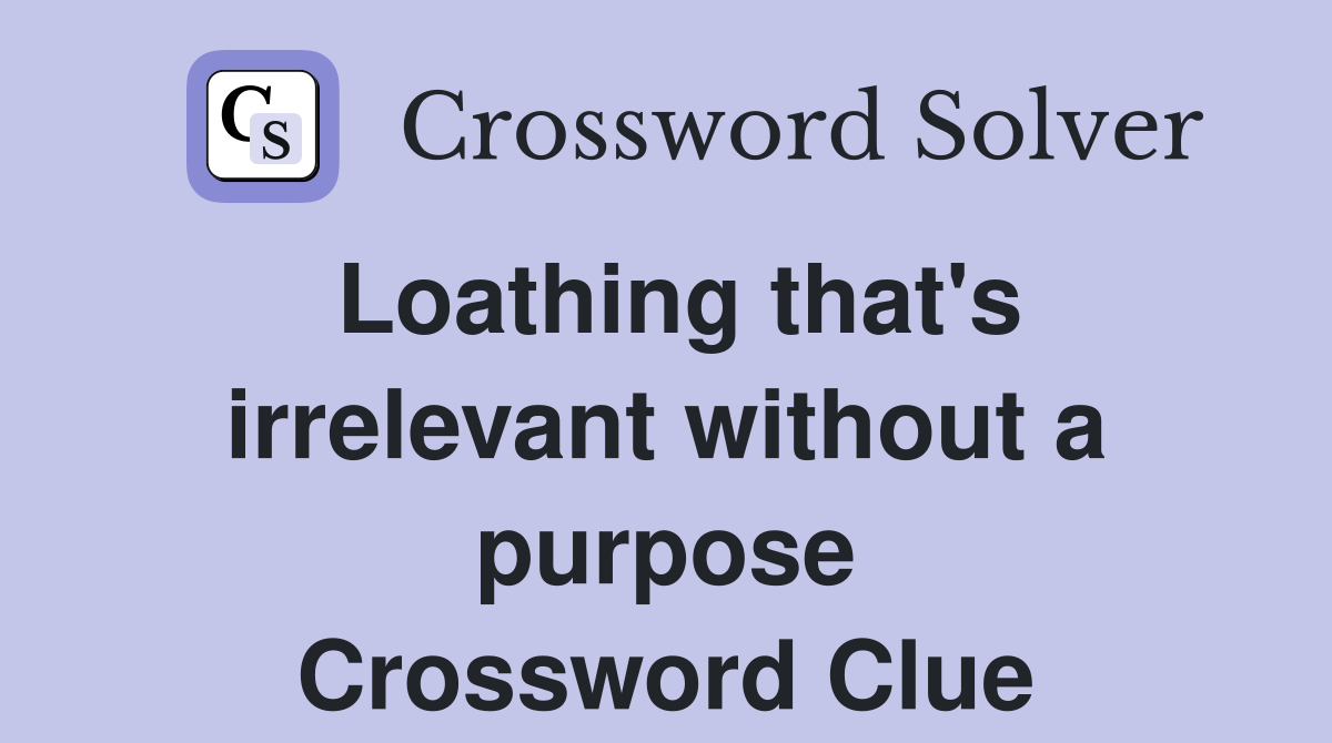Loathing that's irrelevant without a purpose Crossword Clue