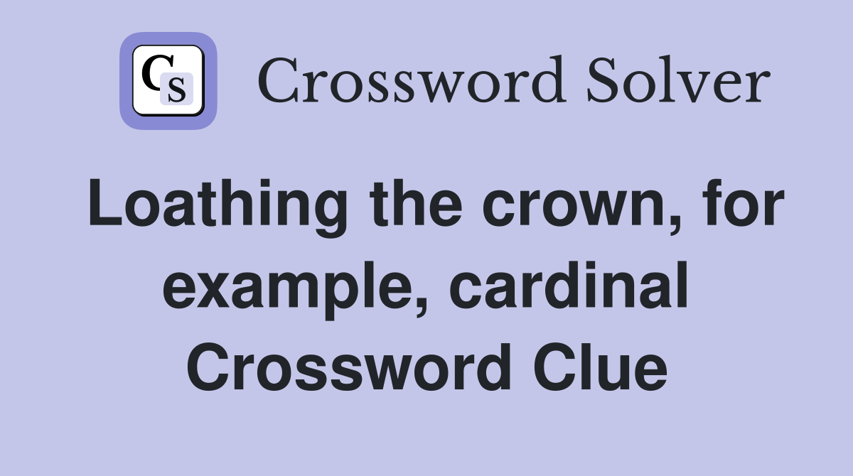 Loathing the crown, for example, cardinal Crossword Clue