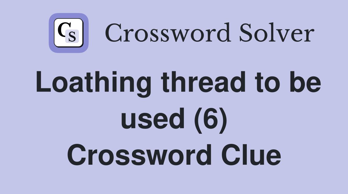 Loathing thread to be used (6) Crossword Clue