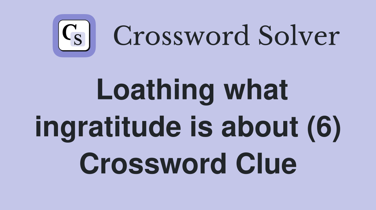 Loathing what ingratitude is about (6) Crossword Clue