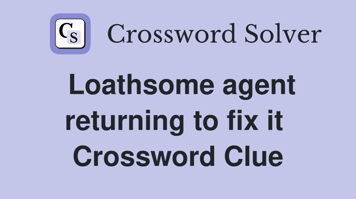 Loathsome agent returning to fix it  Crossword Clue