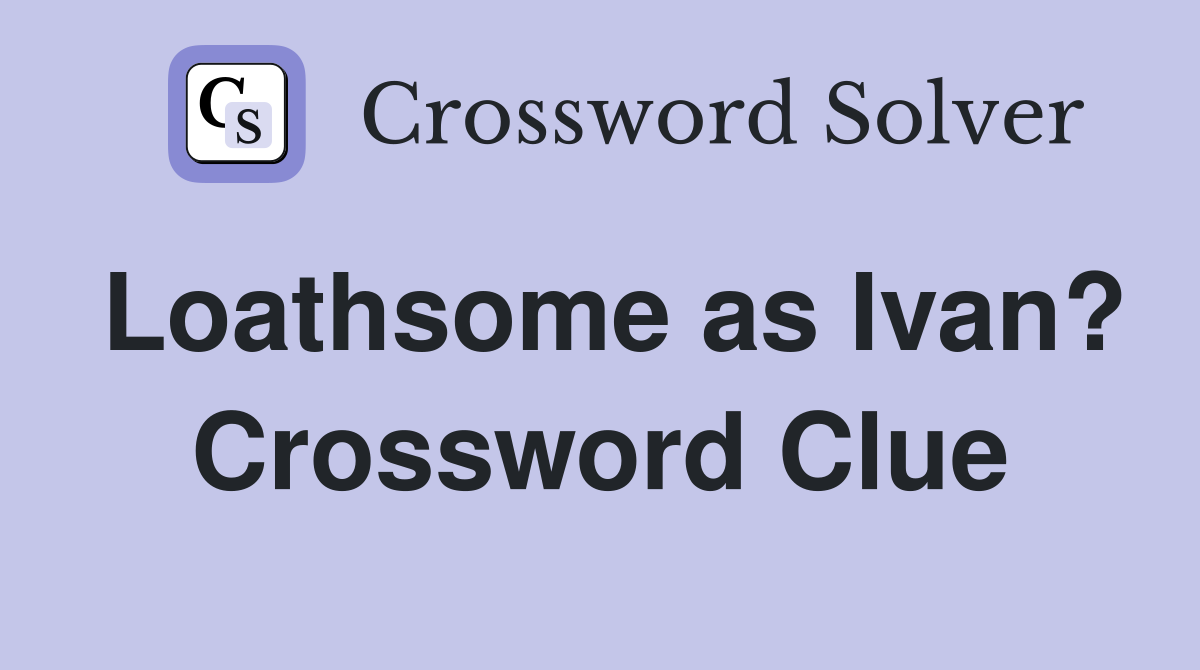 Loathsome as Ivan? Crossword Clue