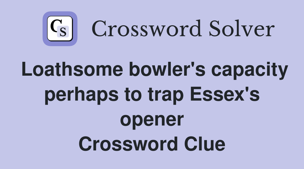 Loathsome bowler's capacity perhaps to trap Essex's opener Crossword Clue