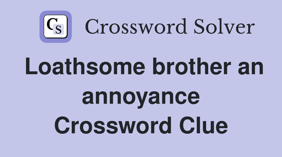 Loathsome brother an annoyance Crossword Clue