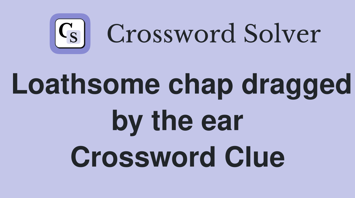 Loathsome chap dragged by the ear Crossword Clue