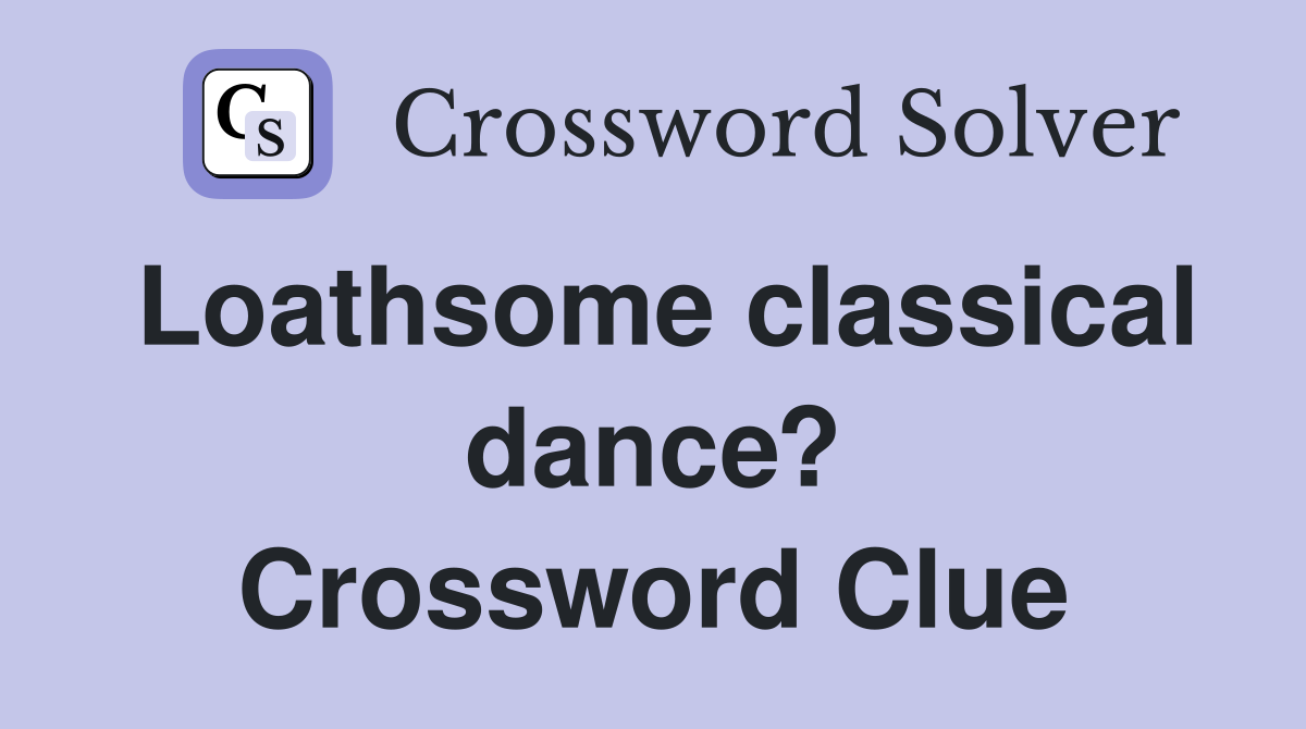 Loathsome classical dance? Crossword Clue