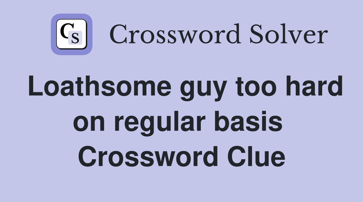 Loathsome guy too hard on regular basis  Crossword Clue