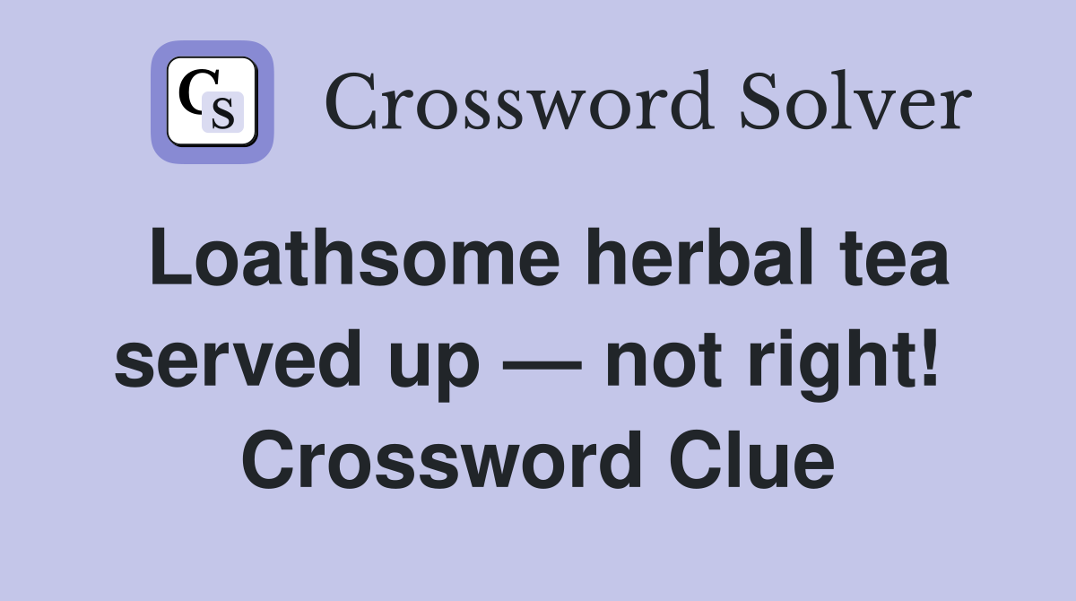 Loathsome herbal tea served up — not right!  Crossword Clue