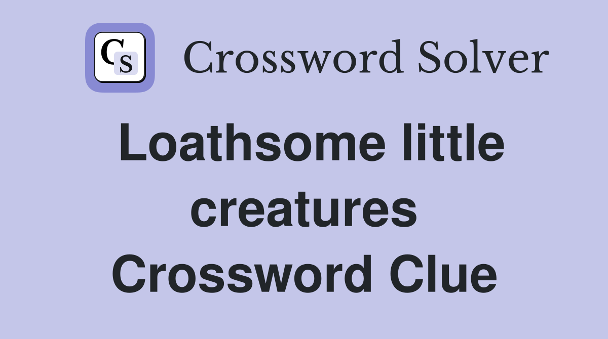 Loathsome little creatures Crossword Clue
