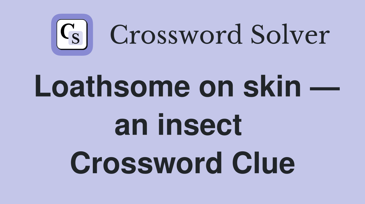 Loathsome on skin — an insect  Crossword Clue