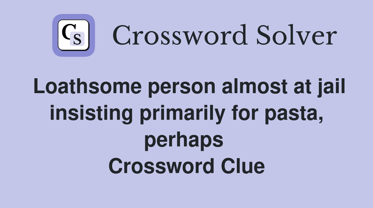 Loathsome person almost at jail insisting primarily for pasta, perhaps  Crossword Clue