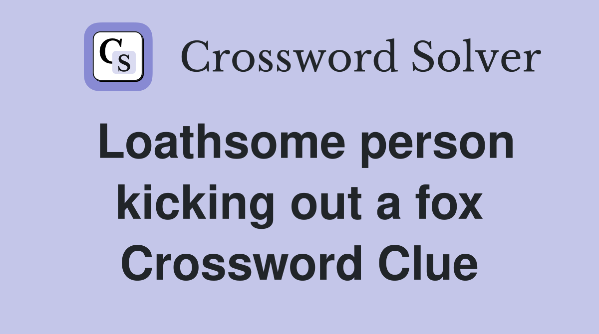 Loathsome person kicking out a fox Crossword Clue