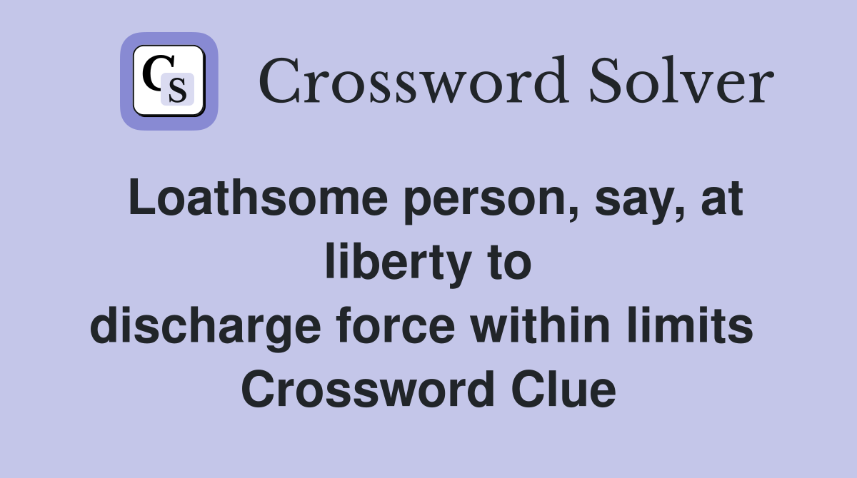 Loathsome person, say, at liberty to discharge force within limits  Crossword Clue
