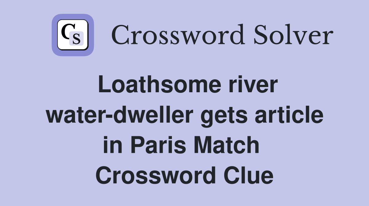 Loathsome river water-dweller gets article in Paris Match  Crossword Clue