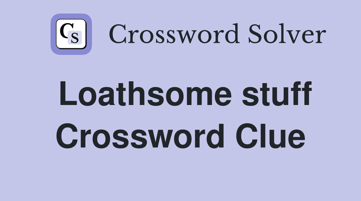 Loathsome stuff Crossword Clue