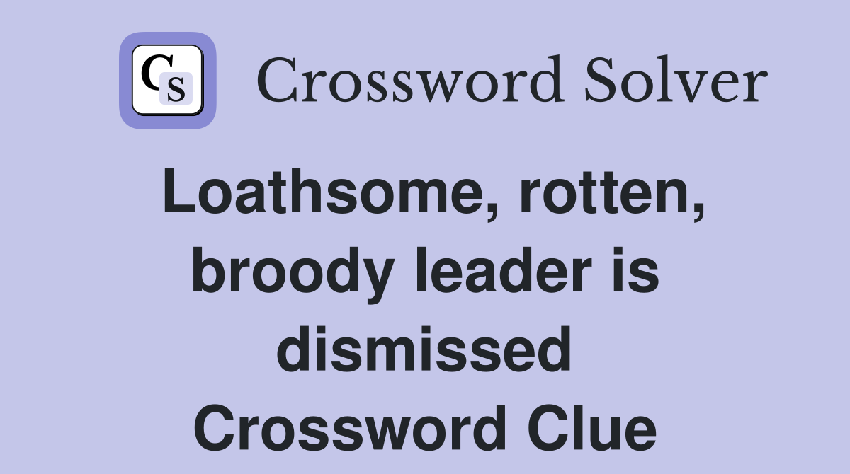 Loathsome, rotten, broody leader is dismissed Crossword Clue