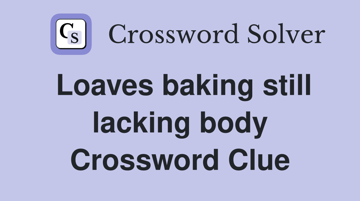 Loaves baking still lacking body Crossword Clue