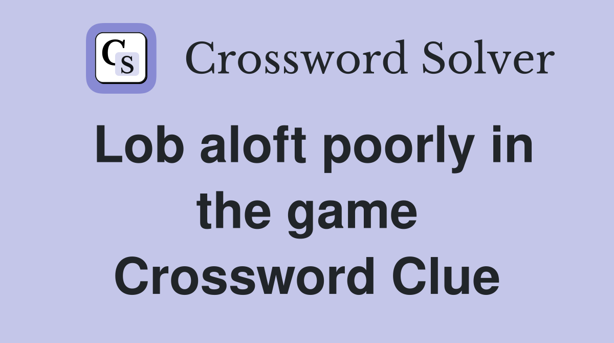 Lob aloft poorly in the game Crossword Clue