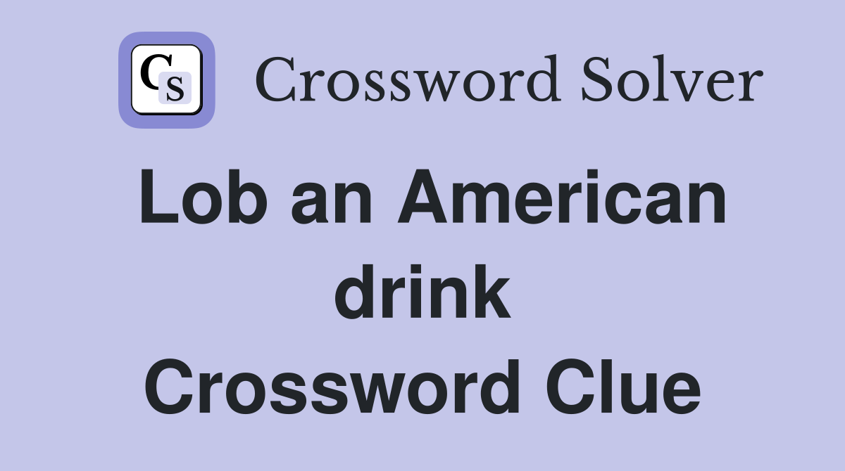 Lob an American drink Crossword Clue