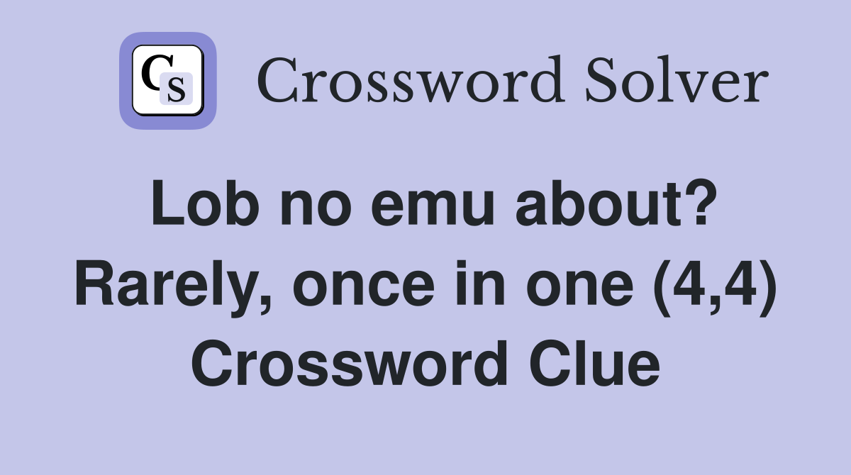 Lob no emu about? Rarely, once in one (4,4) Crossword Clue