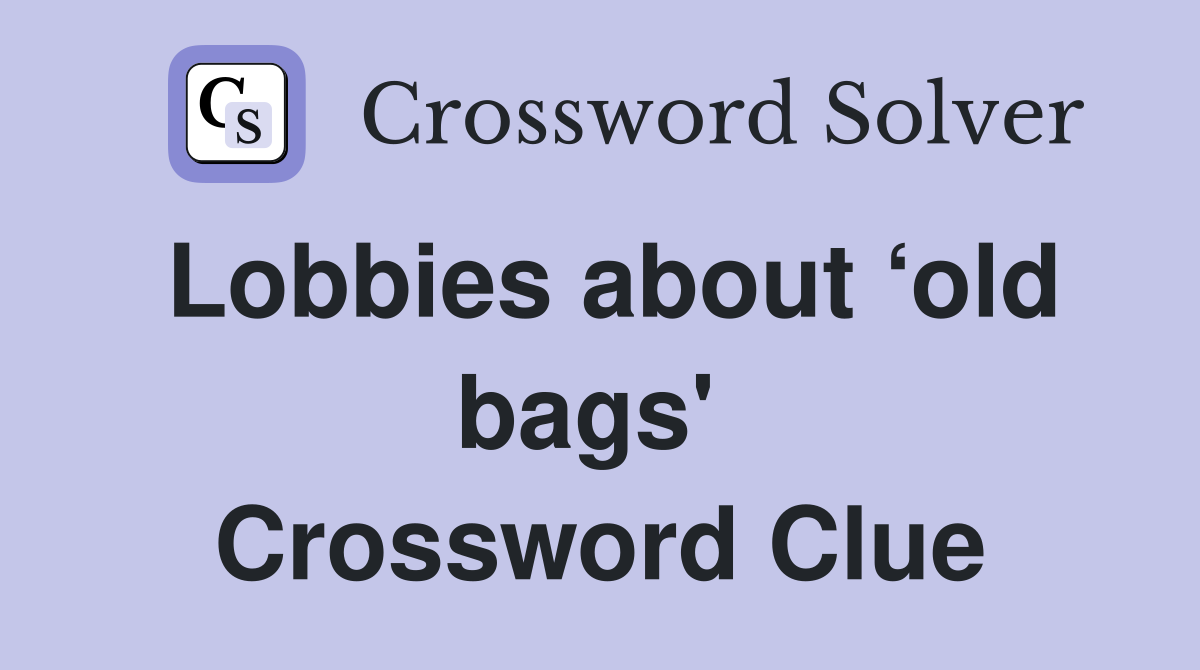 Lobbies about ‘old bags'  Crossword Clue