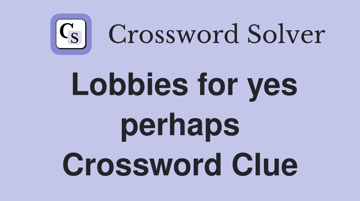 Lobbies for yes perhaps Crossword Clue
