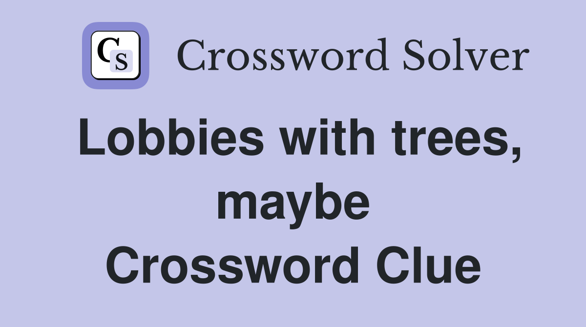 Lobbies with trees, maybe Crossword Clue