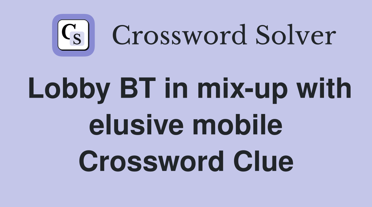 Lobby BT in mix-up with elusive mobile Crossword Clue
