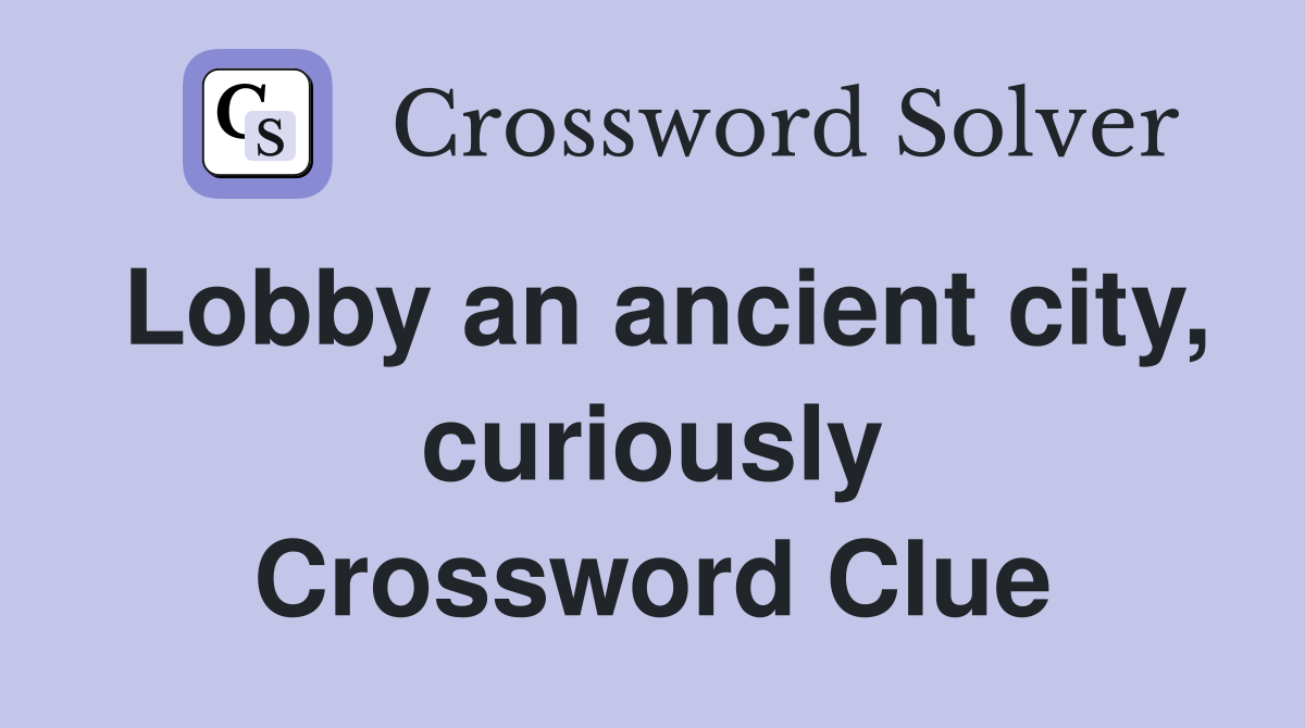 Lobby an ancient city, curiously Crossword Clue