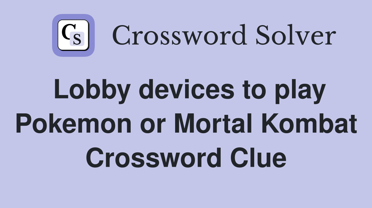 Lobby devices to play Pokemon or Mortal Kombat Crossword Clue