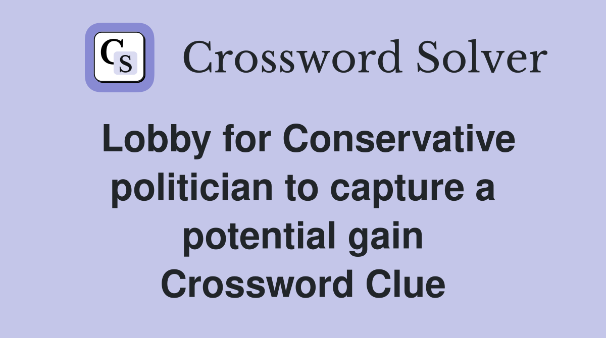 Lobby for Conservative politician to capture a potential gain Crossword Clue