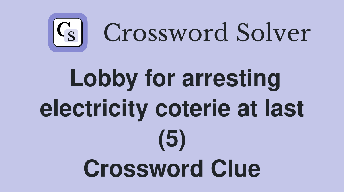 Lobby for arresting electricity coterie at last (5) Crossword Clue