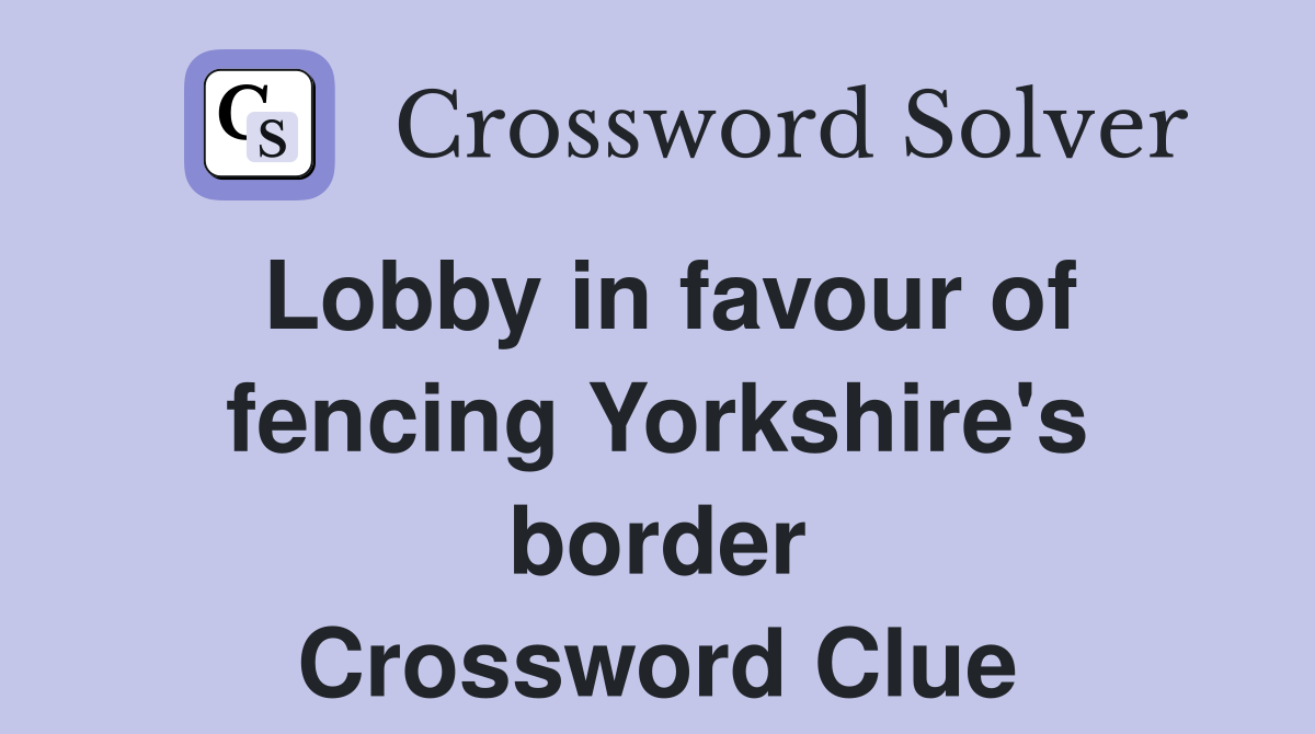 Lobby in favour of fencing Yorkshire's border Crossword Clue