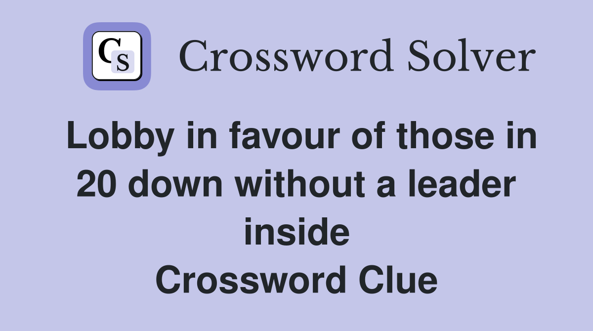 Lobby in favour of those in 20 down without a leader inside Crossword Clue
