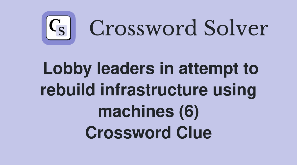 Lobby leaders in attempt to rebuild infrastructure using machines (6) Crossword Clue